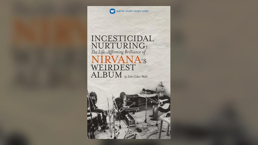 Seth Colter Walls - Incesticidal Nurturing: The Life-Affirming Brilliance of Nirvana’s Weirdest Album